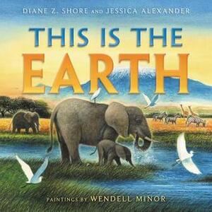 This Is the Earth by Wendell Minor, Diane Z. Shore, Jessica Alexander