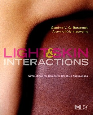 Light & Skin Interactions: Simulations for Computer Graphics Applications by Gladimir V. G. Baranoski, Aravind Krishnaswamy