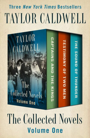 The Collected Novels Volume One: Captains and the Kings, Testimony of Two Men, and The Sound of Thunder by Taylor Caldwell