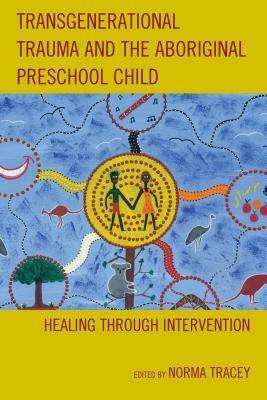 Transgenerational Trauma and the Aboriginal Preschool Child: Healing Through Intervention by Ionas Sapountzis, Aretha Paterson, Marilyn Charles, Jeffrey L. Eaton, Maria Losurdo, Shiri Hergass, Carolyn Leys, Judy King, Ingo Lambrecht, Norma Tracey, Ursula Kim, Graham Toomey, Celia Conolly, Jackie Stewart