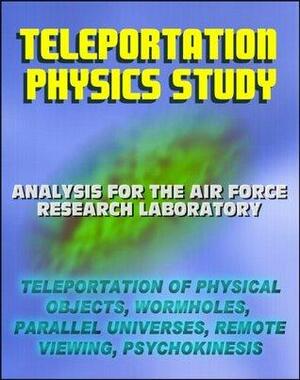 Teleportation Physics Study: Analysis for the Air Force Research Laboratory of Teleportation of Physical Objects, Wormholes, Parallel Universes, Remote Viewing, Psychokinesis PK, Quantum Entanglement by Air Force Research Laboratory, World Spaceflight News, Eric W. Davis