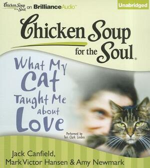 What My Cat Taught Me about Love by Amy Newmark, Jack Canfield, Mark Victor Hansen