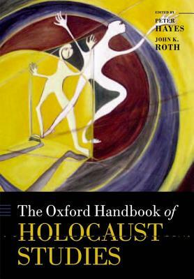 The Oxford Handbook of Holocaust Studies by John K. Roth, Peter Hayes