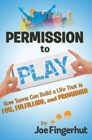 Permission to Play: How Teens Can Build a Life That Is Fun, Fulfilling, And Promising by Nancy Erickson, Joe Fingerhut