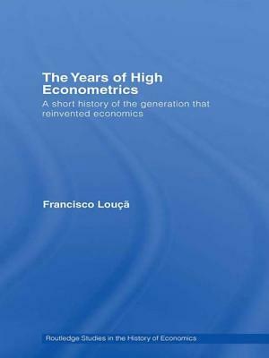 The Years of High Econometrics: A Short History of the Generation that Reinvented Economics by Francisco Louçã