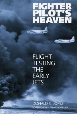 Fighter Pilot's Heaven: Flight Testing the Early Jets by Donald S. Lopez