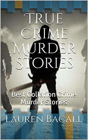 True Crime Murder Stories: Best Collation Crime Murder Stories by Lauren Bacall
