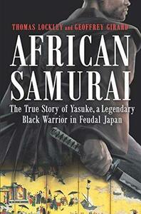 African Samurai: The True Story of Yasuke, a Legendary Black Warrior in Feudal Japan by Geoffrey Girard, Thomas Lockley