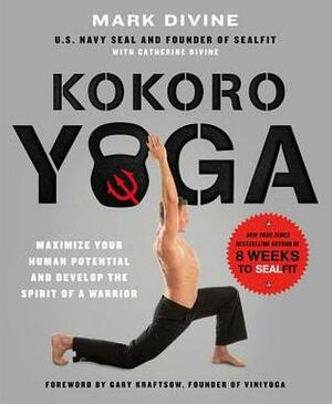 Kokoro Yoga: Maximize Your Human Potential and Develop the Spirit of a Warrior--the SEALfit Way by Mark Divine, Catherine Divine