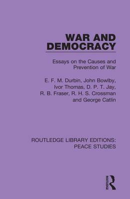 War and Democracy: Essays on the Causes and Prevention of War by John Bowlby, Ivor Thomas, E. F. M. Durbin