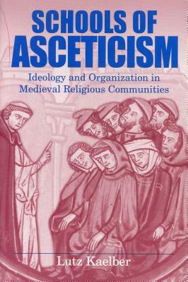 Schools of Asceticism: Ideology and Organization in Medieval Religious Communities by Lutz Kaelber