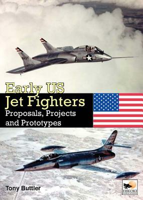 Early Us Jet Fighters: Proposals, Projects and Prototypes by Tony Buttler