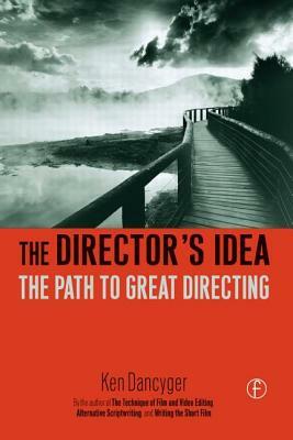 The Director's Idea: The Path to Great Directing by Ken Dancyger