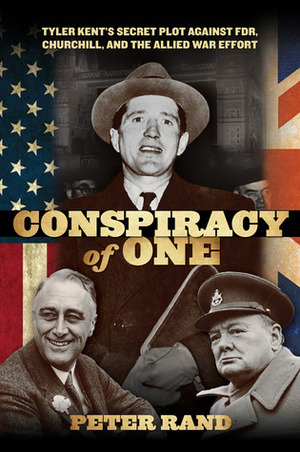 Conspiracy of One: Tyler Kent's Secret Plot against FDR, Churchill, and the Allied War Effort by Peter Rand