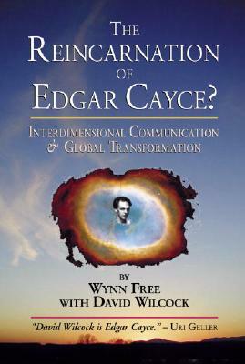 The Reincarnation of Edgar Cayce?: Interdimensional Communication and Global Transformation by David Wilcock, Wynn Free