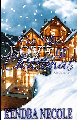 For the Love of Christmas: A Novella by Kendra Necole