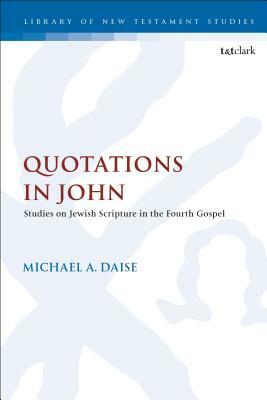 Quotations in John: Studies on Jewish Scripture in the Fourth Gospel by Michael A. Daise