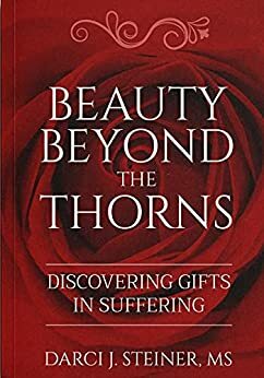 Beauty Beyond the Thorns: Discovering Gifts in Suffering by Darci J. Steiner