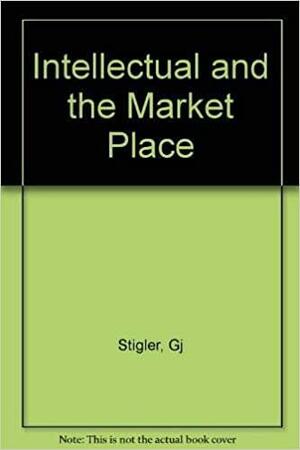 The Intellectual And The Marketplace by George J. Stigler