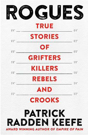 Rogues: True Stories of Grifters, Killers, Rebels and Crooks by Patrick Radden Keefe