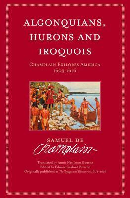 Algonquians, Hurons, Iroquois: Champlain Explores America, 1603-1616 by Samuel de Champlain