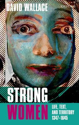 Strong Women: Life, Text, and Territory 1347-1645 by David Wallace