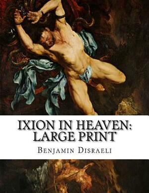 Ixion In Heaven: Large Print by Benjamin Disraeli