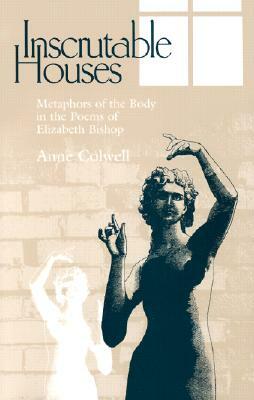 Inscrutable Houses: Metaphors of the Body in the Poems of Elizabeth Bishop by Anne Colwell