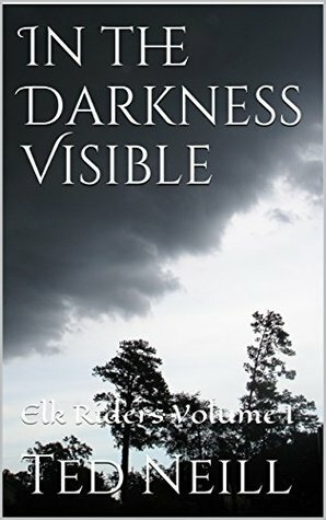 In the Darkness Visible: Elk Riders Volume I by Ted Neill