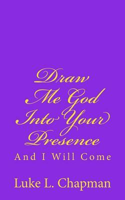 Draw Me God Into Your Presence And I Will Come by The Village Carpenter, Luke L. Chapman