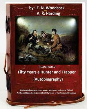 Fifty Years a Hunter and Trapper. (autobiography) that contains many experiences and observations of Eldred Nathaniel Woodcock during his fifty years by A. R. Harding, E. N. Woodcock