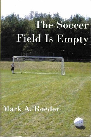 The Soccer Field Is Empty by Mark A. Roeder