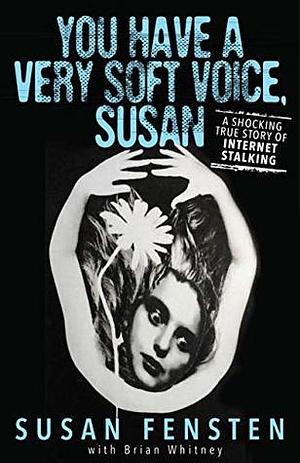 You Have A Very Soft Voice, Susan: A Shocking True Story of Internet Stalking by Brian Whitney, Susan Fensten