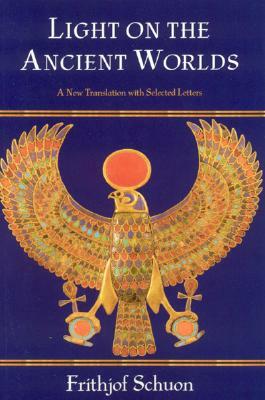 Light on the Ancient Worlds: A New Translation with Selected Letters by Frithjof Schuon