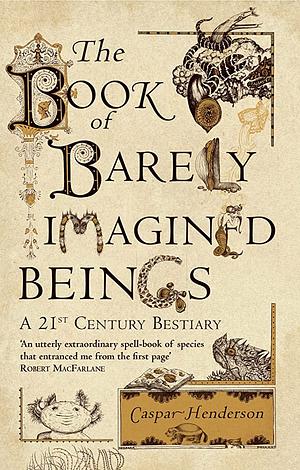The Book Of Barely Imagined Beings: A 21st Century Bestiary by Golbanou Moghaddas, Caspar Henderson
