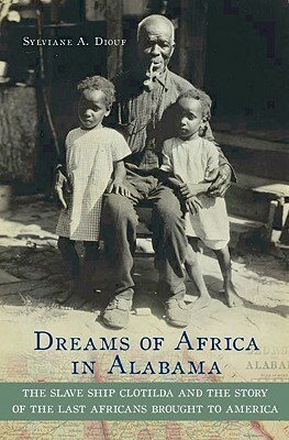 Dreams of Africa in Alabama: The Slave Ship Clotilda and the Story of the Last Africans Brought to America by Sylviane A. Diouf