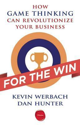 For the Win: How Game Thinking Can Revolutionize Your Business by Kevin Werbach, Dan Hunter