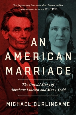 An American Marriage: The Untold Story of Abraham Lincoln and Mary Todd by Michael Burlingame