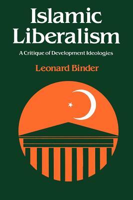 Islamic Liberalism: A Critique of Development Ideologies by Leonard Binder