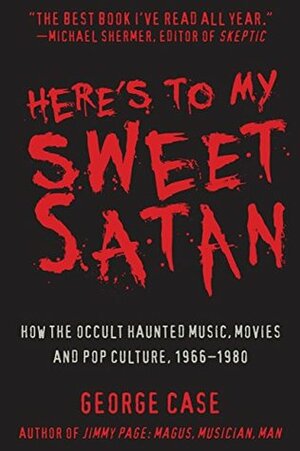 Here's to My Sweet Satan: How the Occult Haunted Music, Movies and Pop Culture, 1966-1980 by George Case