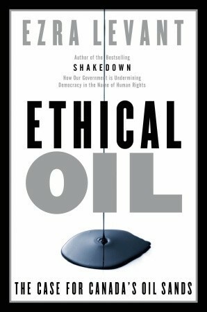 Ethical Oil: The Case for Canada's Oil Sands by Ezra Levant