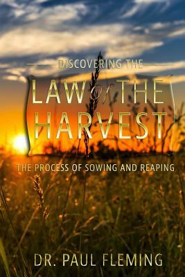 Discovering the Law of the Harvest: The Process of Sowing and Reaping by Paul Fleming