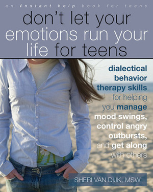 Don't Let Your Emotions Run Your Life for Teens: Dialectical Behavior Therapy Skills for Helping Teens Manage Mood Swings, Control Angry Outbursts, an by Sheri Van Dijk
