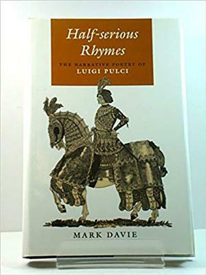 Half-Serious Rhymes: A Narrative Poetry of Luigi Pulci by Mark Davie