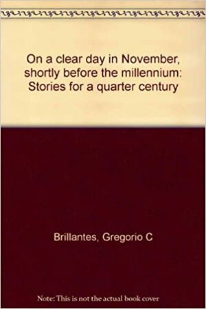 On a Clear Day in November, Shortly Before the Millennium: Stories for a Quarter Century by Gregorio C. Brillantes