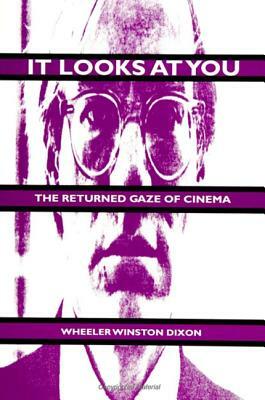 It Looks at You: The Returned Gaze of Cinema by Wheeler Winston Dixon