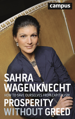 Prosperity Without Greed: How to Save Ourselves from Capitalism by Sahra Wagenknecht, Andreas Pickel