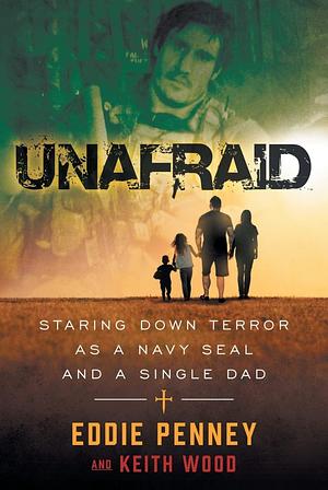 Unafraid: Staring Down Terror as a Navy SEAL and Single Dad by Eddie Penney, Keith Wood