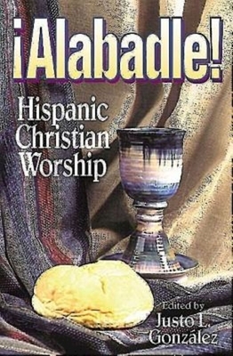 Alabadle!: Hispanic Christian Worship by González Justo L.