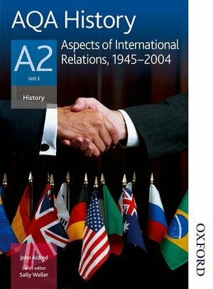 AQA History A2: Aspects of International Relations, 1945-2004 by John Aldred, Sally Waller